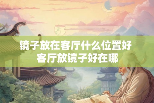 镜子放在客厅什么位置好 客厅放镜子好在哪