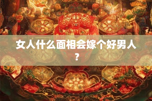 女人什么面相会嫁个好男人？