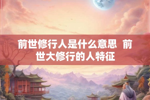前世修行人是什么意思  前世大修行的人特征
