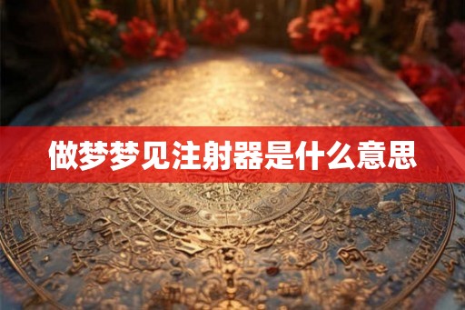 做梦梦见注射器是什么意思