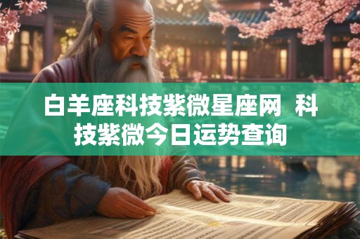 白羊座科技紫微星座网  科技紫微今日运势查询