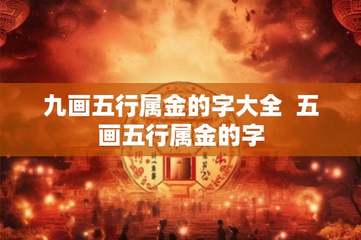 九画五行属金的字大全  五画五行属金的字