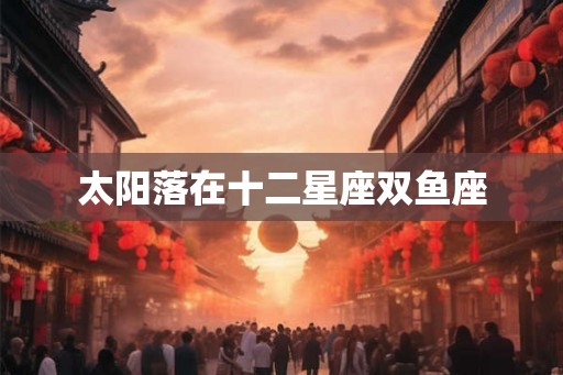 太阳落在十二星座双鱼座