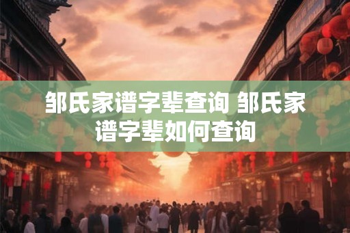 邹氏家谱字辈查询 邹氏家谱字辈如何查询 邹氏家谱字辈查询 邹氏家谱字辈如何查询