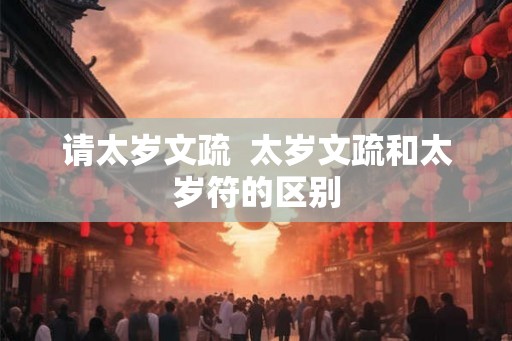 请太岁文疏  太岁文疏和太岁符的区别