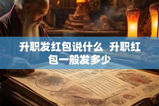 升职发红包说什么 升职红包一般发多少 升职发红包说什么 升职红包一般发多少