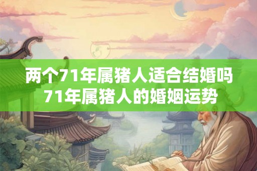 两个71年属猪人适合结婚吗 71年属猪人的婚姻运势