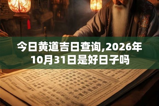 今日黄道吉日查询,2026年10月31日是好日子吗