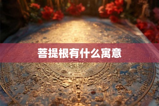 菩提根有什么寓意 菩提根有什么寓意
