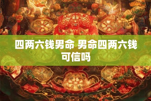 四两六钱男命 男命四两六钱可信吗