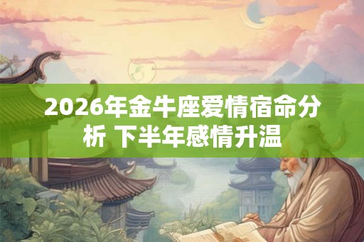 2026年金牛座爱情宿命分析 下半年感情升温