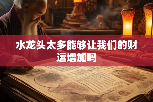 水龙头太多能够让我们的财运增加吗 水龙头太多能够让我们的财运增加吗