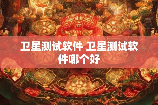卫星测试软件 卫星测试软件哪个好 卫星测试软件 卫星测试软件哪个好