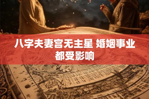 八字夫妻宫无主星 婚姻事业都受影响