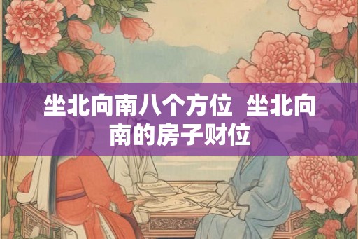 坐北向南八个方位 坐北向南的房子财位 坐北向南八个方位 坐北向南的房子财位