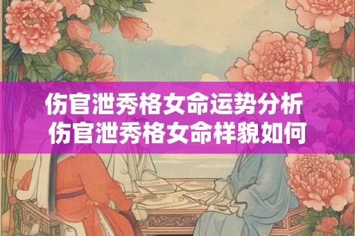 伤官泄秀格女命运势分析 伤官泄秀格女命样貌如何