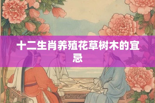 十二生肖养殖花草树木的宜忌