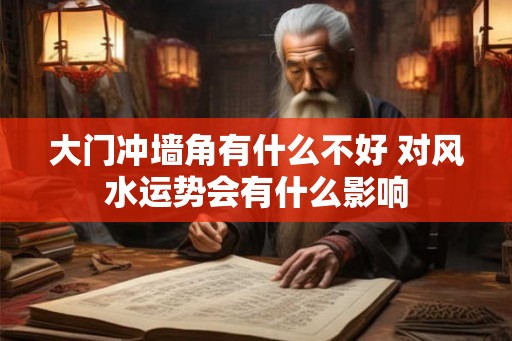 大门冲墙角有什么不好 对风水运势会有什么影响
