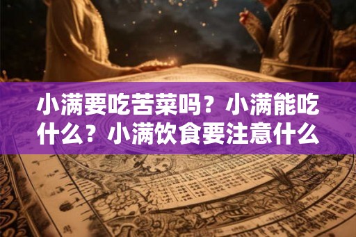 小满要吃苦菜吗？小满能吃什么？小满饮食要注意什么？