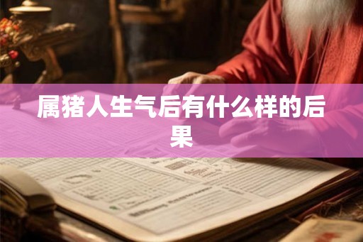 属猪人生气后有什么样的后果 属猪人生气后有什么样的后果