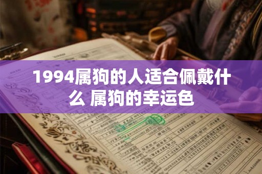 1994属狗的人适合佩戴什么 属狗的幸运色