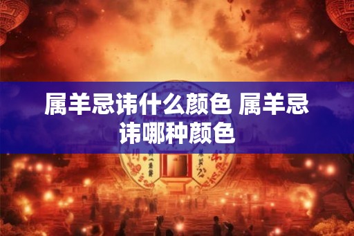 属羊忌讳什么颜色 属羊忌讳哪种颜色