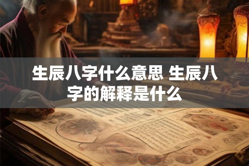 生辰八字什么意思 生辰八字的解释是什么 生辰八字什么意思 生辰八字的解释是什么