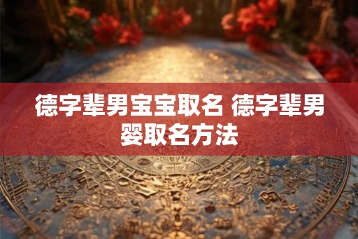 德字辈男宝宝取名 德字辈男婴取名方法