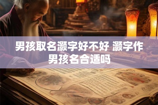男孩取名灏字好不好 灏字作男孩名合适吗