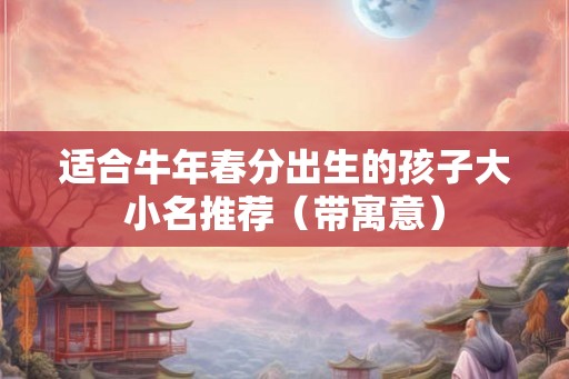 适合牛年春分出生的孩子大小名推荐（带寓意）