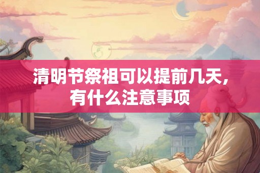 清明节祭祖可以提前几天,有什么注意事项
