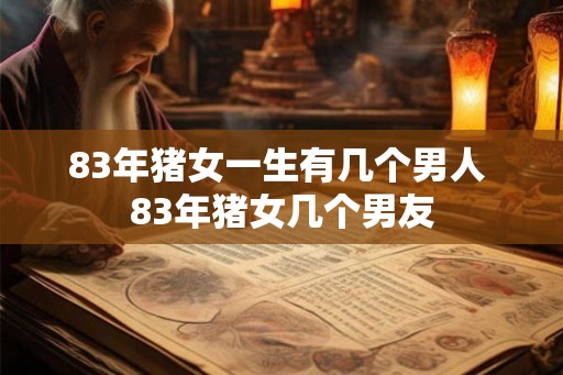 83年猪女一生有几个男人 83年猪女几个男友
