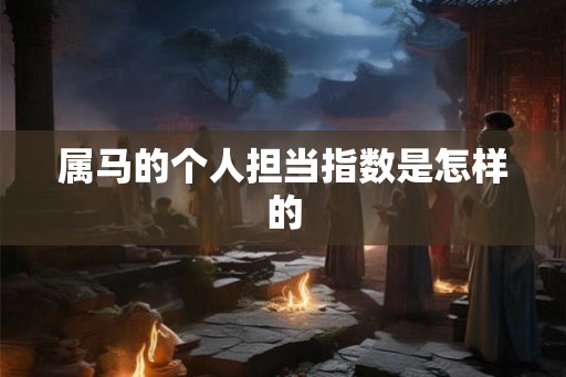 属马的个人担当指数是怎样的