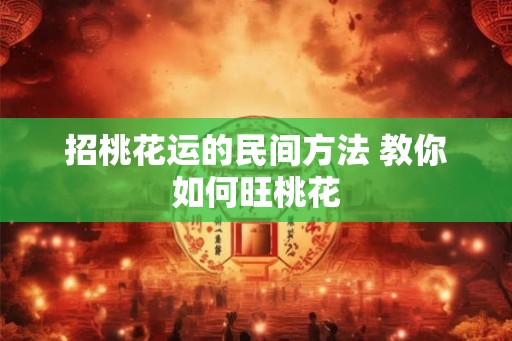 招桃花运的民间方法 教你如何旺桃花 招桃花运的民间方法 教你如何旺桃花