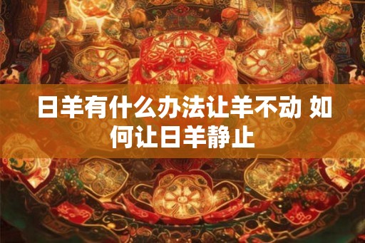 日羊有什么办法让羊不动 如何让日羊静止