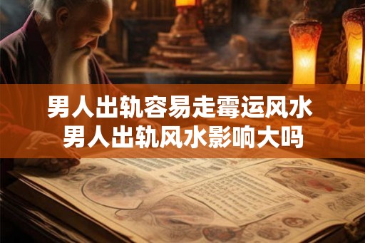 男人出轨容易走霉运风水 男人出轨风水影响大吗