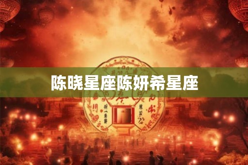 陈晓星座陈妍希星座