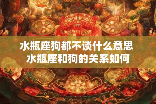 水瓶座狗都不谈什么意思 水瓶座和狗的关系如何