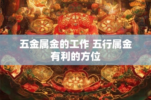 五金属金的工作 五行属金有利的方位