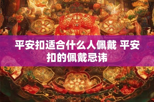平安扣适合什么人佩戴 平安扣的佩戴忌讳