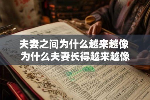夫妻之间为什么越来越像 为什么夫妻长得越来越像