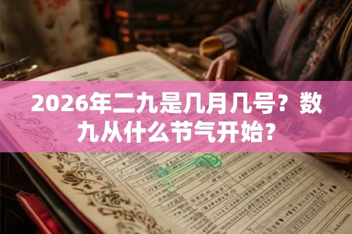 2026年二九是几月几号？数九从什么节气开始？