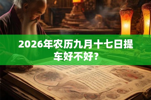 2026年农历九月十七日提车好不好？