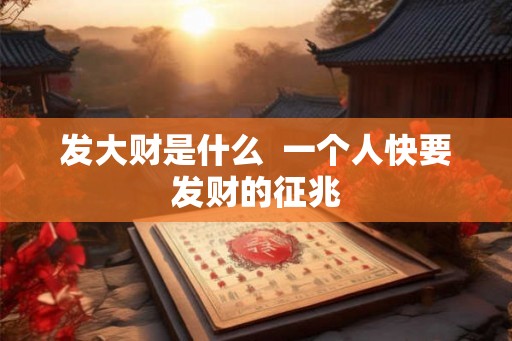 发大财是什么  一个人快要发财的征兆