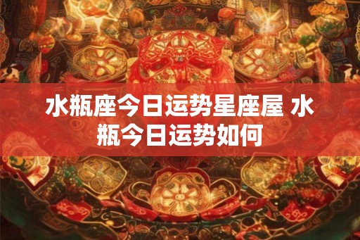 水瓶座今日运势星座屋 水瓶今日运势如何
