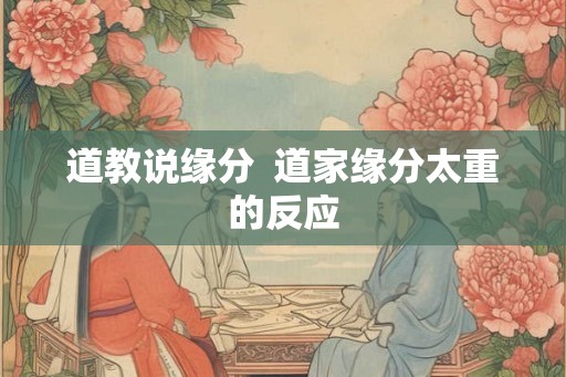 道教说缘分  道家缘分太重的反应