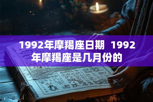 1992年摩羯座日期  1992年摩羯座是几月份的