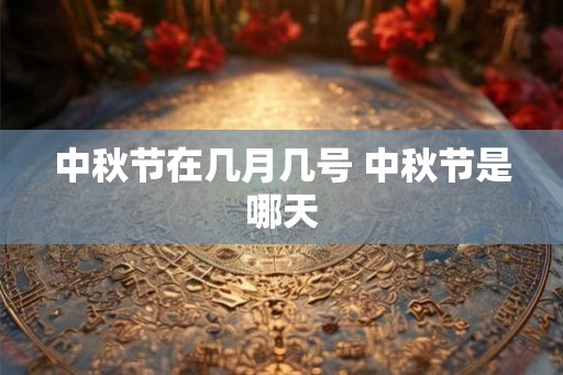 中秋节在几月几号 中秋节是哪天 中秋节在几月几号 中秋节是哪天