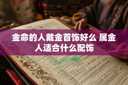 金命的人戴金首饰好么 属金人适合什么配饰