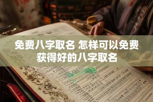 免费八字取名 怎样可以免费获得好的八字取名
